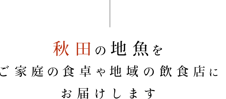 秋田の地魚をご家庭の食卓や地域の飲食店にお届けします
