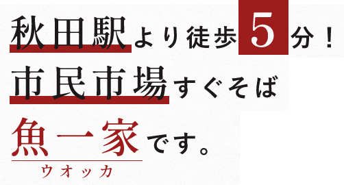 秋田駅より徒歩5分！市民市場すぐそば魚一家です。